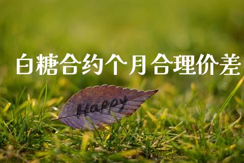 白糖合约个月合理价差_https://m.eyunqq.com_基金交易_第1张