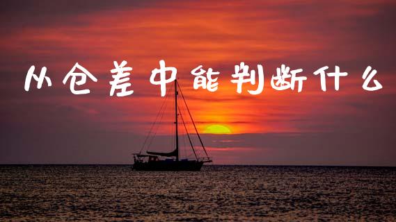 从仓差中能判断什么_基金交易_第1张_期货投资学习_新股申购_融资融券_基金交易 从仓差中能判断什么_https://m.eyunqq.com_基金交易_第1张