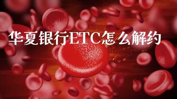 华夏银行ETC怎么解约_https://m.eyunqq.com_基金交易_第1张