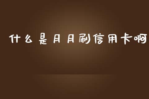什么是月月刷信用卡啊_https://m.eyunqq.com_新股申购_第1张
