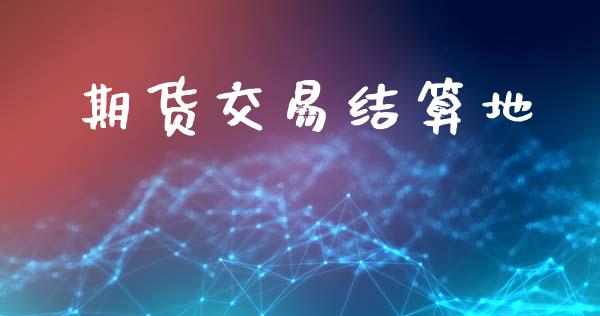 期货交易结算地_https://m.eyunqq.com_期货投资学习_第1张