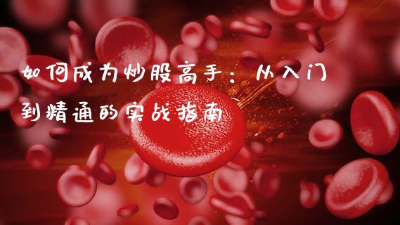 如何成为炒股高手：从入门到精通的实战指南_https://m.eyunqq.com_融资融券_第1张
