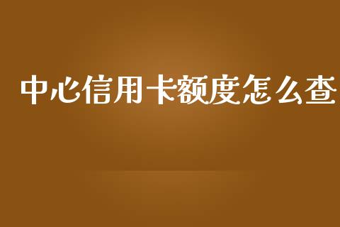 中心信用卡额度怎么查_https://m.eyunqq.com_新股申购_第1张