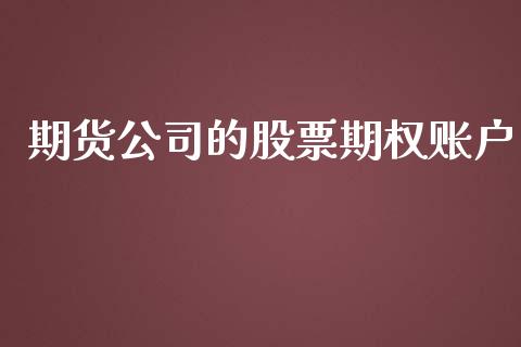 期货公司的股票期权账户_https://m.eyunqq.com_融资融券_第1张