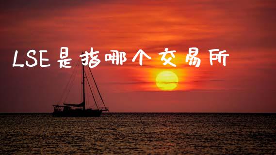 LSE是指哪个交易所_https://m.eyunqq.com_基金交易_第1张