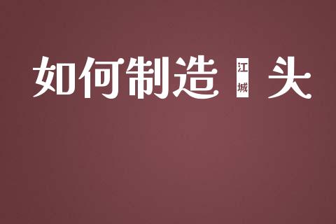 如何制造噱头_https://m.eyunqq.com_融资融券_第1张