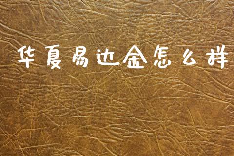 华夏易达金怎么样_https://m.eyunqq.com_期货投资学习_第1张