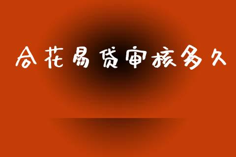 合花易贷审核多久_https://m.eyunqq.com_基金交易_第1张