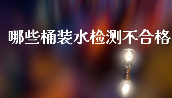 哪些桶装水检测不合格_https://m.eyunqq.com_融资融券_第1张