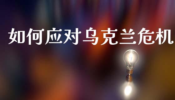 如何应对乌克兰危机_https://m.eyunqq.com_融资融券_第1张