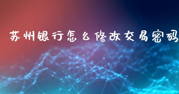 苏州银行怎么修改交易密码_https://m.eyunqq.com_基金交易_第1张