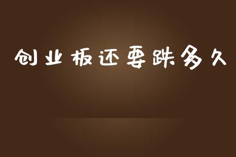 创业板还要跌多久_https://m.eyunqq.com_新股申购_第1张