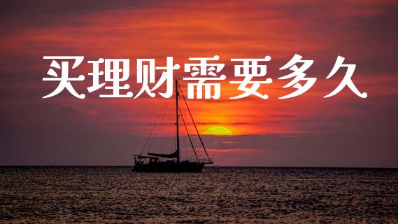 买理财需要多久_https://m.eyunqq.com_期货投资学习_第1张