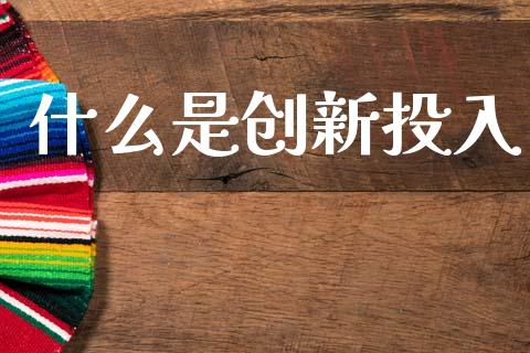什么是创新投入_https://m.eyunqq.com_新股申购_第1张