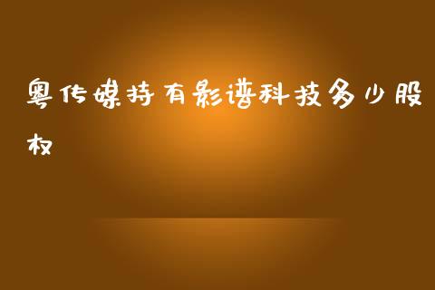 粤传媒持有影谱科技多少股权_https://m.eyunqq.com_基金交易_第1张
