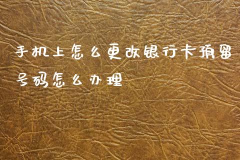 手机上怎么更改银行卡预留号码怎么办理_https://m.eyunqq.com_新股申购_第1张