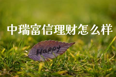 中瑞富信理财怎么样_https://m.eyunqq.com_融资融券_第1张