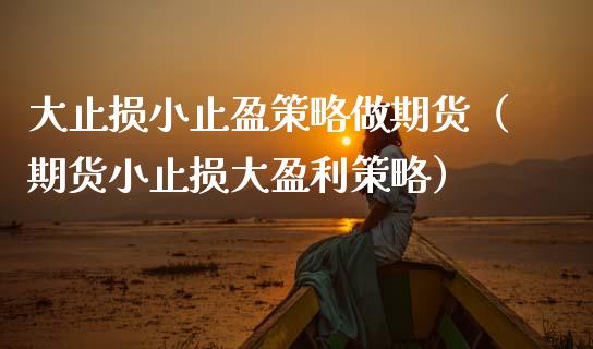 大止损小止盈策略做期货（期货小止损大盈利策略）_https://m.eyunqq.com_融资融券_第1张