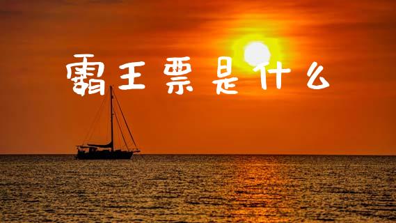 霸王票是什么_https://m.eyunqq.com_基金交易_第1张
