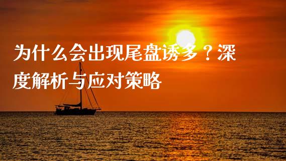 为什么会出现尾盘诱多？深度解析与应对策略_https://m.eyunqq.com_融资融券_第1张