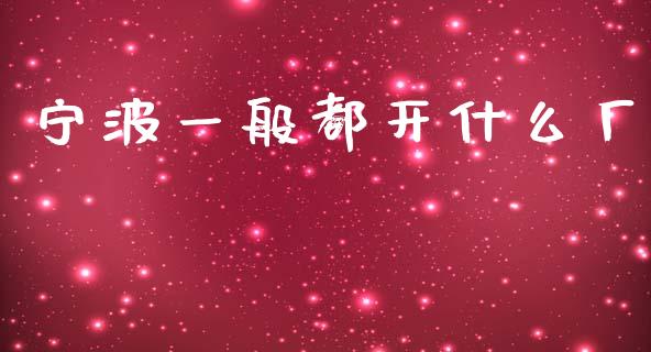 宁波一般都开什么厂_https://m.eyunqq.com_新股申购_第1张