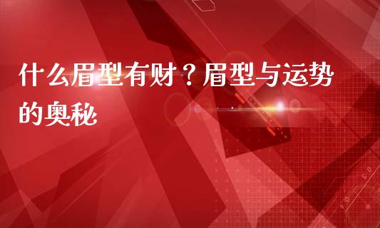 什么眉型有财？眉型与运势的奥秘_https://m.eyunqq.com_新股申购_第1张