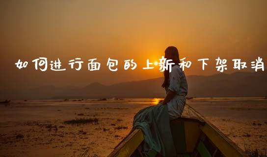 如何进行面包的上新和下架取消_https://m.eyunqq.com_新股申购_第1张