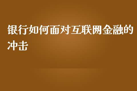 银行如何面对互联网金融的冲击_https://m.eyunqq.com_新股申购_第1张