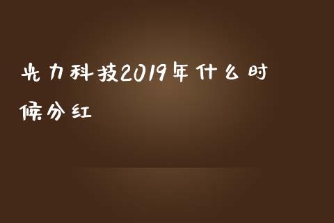 光力科技2019年什么时候分红_https://m.eyunqq.com_基金交易_第1张