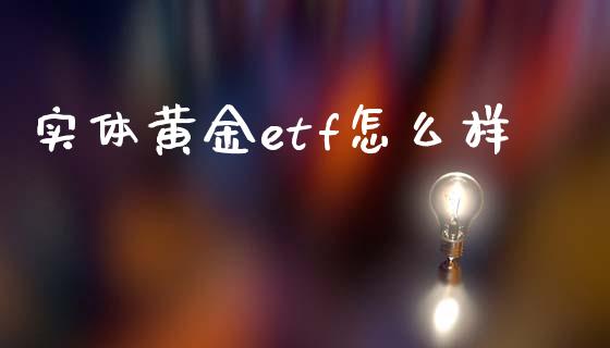 实体黄金etf怎么样_https://m.eyunqq.com_融资融券_第1张