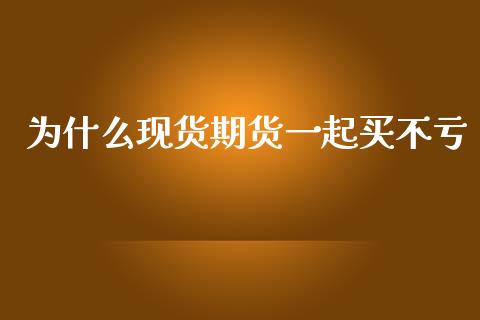 为什么现货期货一起买不亏_https://m.eyunqq.com_新股申购_第1张
