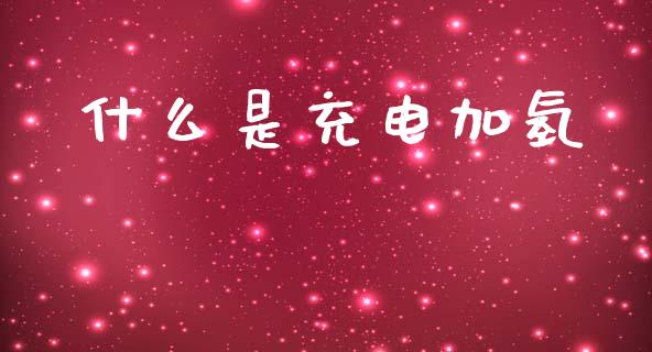 什么是充电加氢_https://m.eyunqq.com_期货投资学习_第1张