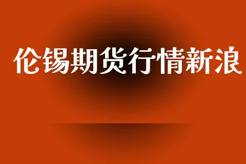 伦锡期货行情新浪_https://m.eyunqq.com_基金交易_第1张