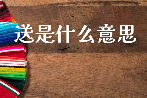 送是什么意思_https://m.eyunqq.com_基金交易_第1张