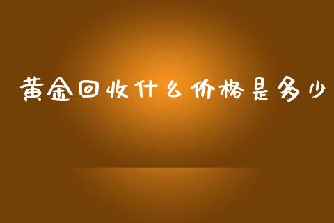 黄金回收什么价格是多少_https://m.eyunqq.com_新股申购_第1张