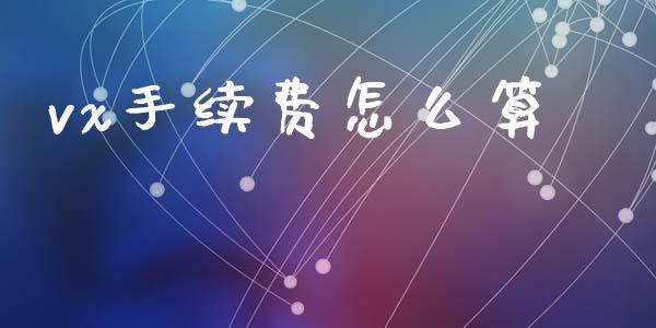 vx手续费怎么算_https://m.eyunqq.com_基金交易_第1张
