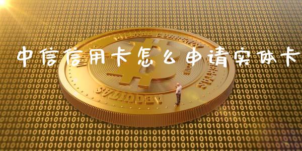 中信信用卡怎么申请实体卡_https://m.eyunqq.com_融资融券_第1张