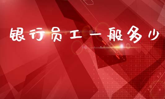 银行员工一般多少_https://m.eyunqq.com_融资融券_第1张