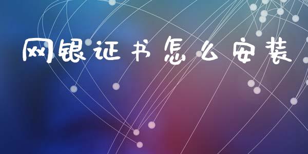 网银证书怎么安装_https://m.eyunqq.com_基金交易_第1张