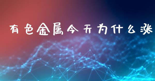 有色金属今天为什么涨_https://m.eyunqq.com_融资融券_第1张
