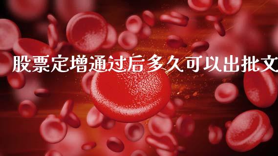 股票定增通过后多久可以出批文_https://m.eyunqq.com_融资融券_第1张