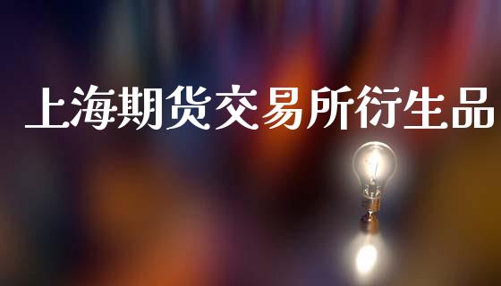 上海期货交易所衍生品_https://m.eyunqq.com_期货投资学习_第1张