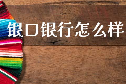 银口银行怎么样_https://m.eyunqq.com_基金交易_第1张
