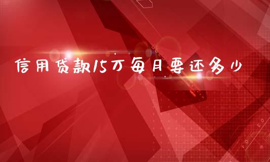 信用贷款15万每月要还多少_https://m.eyunqq.com_期货投资学习_第1张