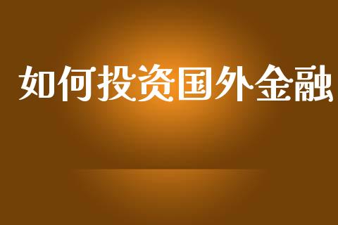 如何投资国外金融_https://m.eyunqq.com_基金交易_第1张