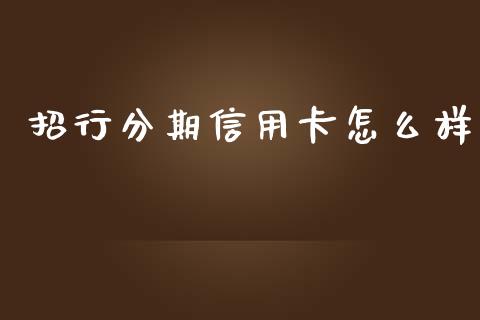 招行分期信用卡怎么样_https://m.eyunqq.com_融资融券_第1张