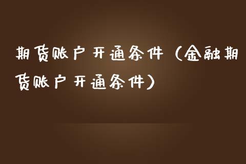 期货账户开通条件(金融期货账户开通条件)_融资融券_第1张_期货投资学习_新股申购_融资融券_基金交易 期货账户开通条件(金融期货账户开通条件)_https://m.eyunqq.com_融资融券_第1张