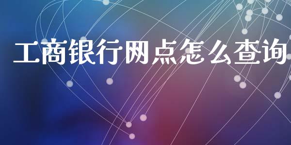 工商银行网点怎么查询_https://m.eyunqq.com_融资融券_第1张