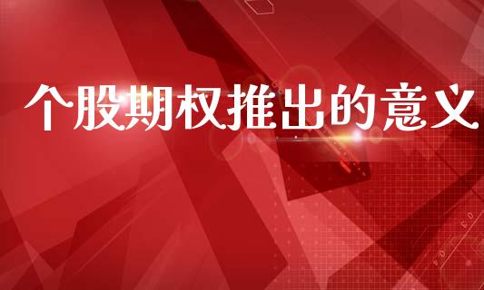 个股期权推出的意义_https://m.eyunqq.com_融资融券_第1张