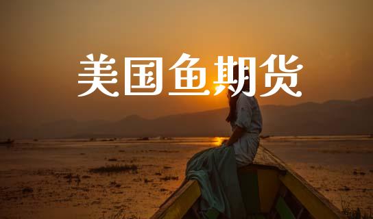 美国鱼期货_https://m.eyunqq.com_基金交易_第1张